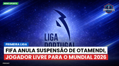 Primeira Liga Podcast: Primeira Liga : FIFA anula suspensão de Otamendi, jogador livre para o Mundial 2026