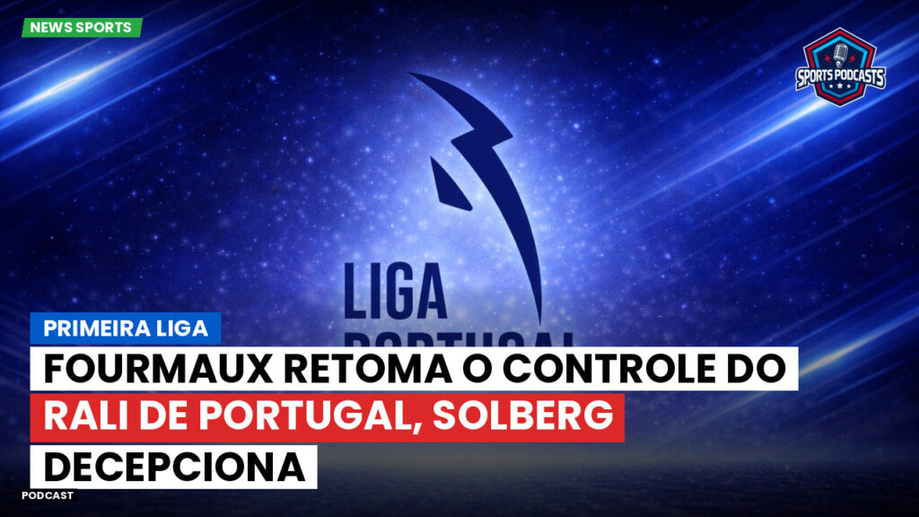 Primeira Liga Podcast: Primeira Liga : Fourmaux retoma o controle do Rali de Portugal, Solberg decepciona