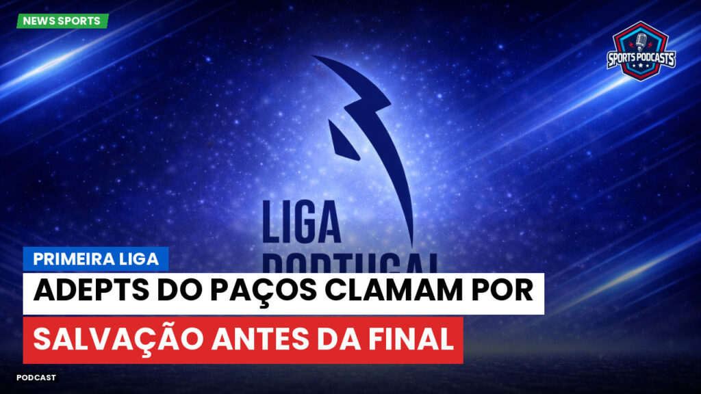 Primeira Liga Podcast: Primeira Liga : Adepts do Paços clamam por salvação antes da final