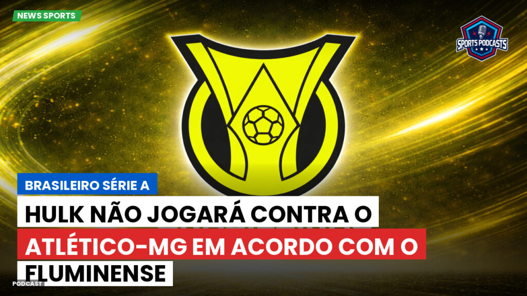 Brasileiro Serie A Podcast: Hulk não jogará contra o Atlético-MG em acordo com o Fluminense