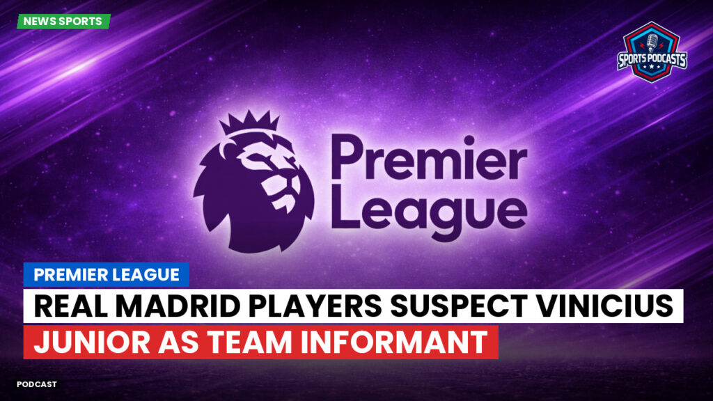 Premier League Podcast: Premier League : Real Madrid players suspect Vinicius Junior as team informant