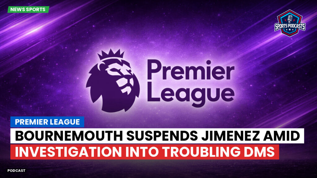 Premier League Podcast: Premier League : Bournemouth suspends Jimenez amid investigation into troubling DMs
