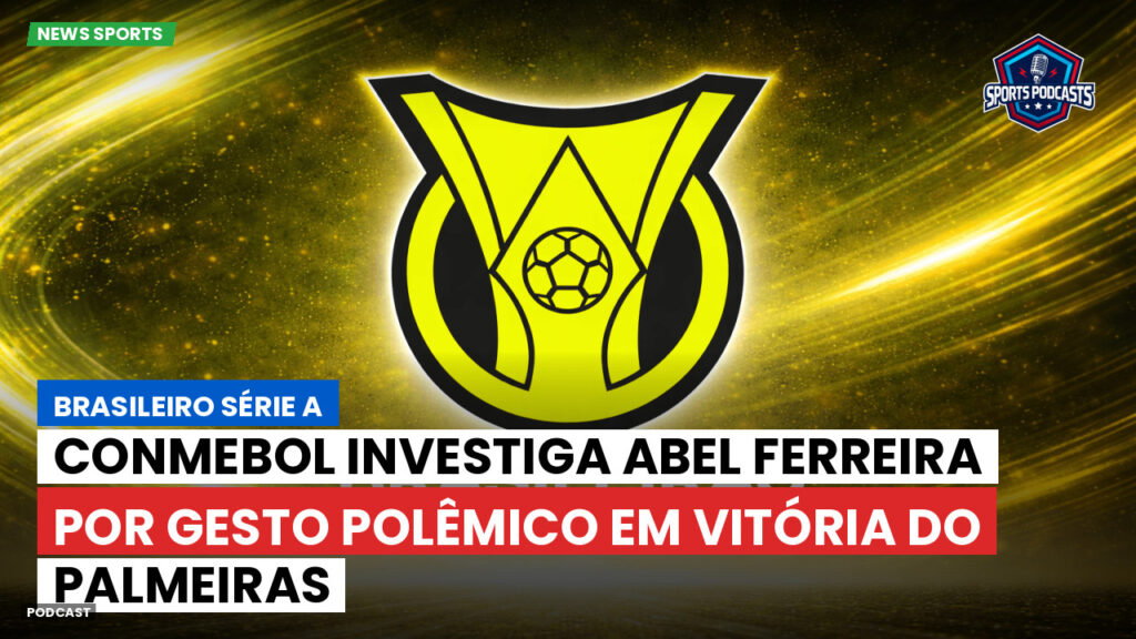 Brasileiro Serie A Podcast: Conmebol investiga Abel Ferreira por gesto polêmico em vitória do Palmeiras