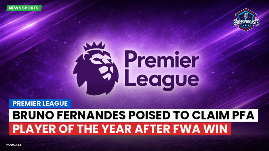 Premier League Podcast: Premier League : Bruno Fernandes poised to claim PFA Player of the Year after FWA win