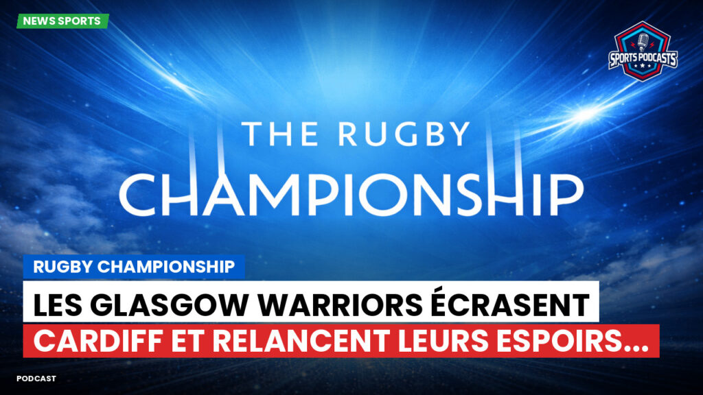 Rugby Championship Podcast: Rugby Championship : Les Glasgow Warriors écrasent Cardiff et relancent leurs espoirs...
