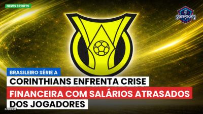 Brasileirão Série A Podcast: Corinthians enfrenta crise financeira com salários atrasados dos jogadores