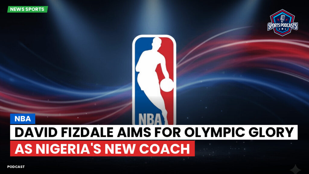 Nba Podcast: NBA : David Fizdale aims for Olympic glory as Nigeria's new coach