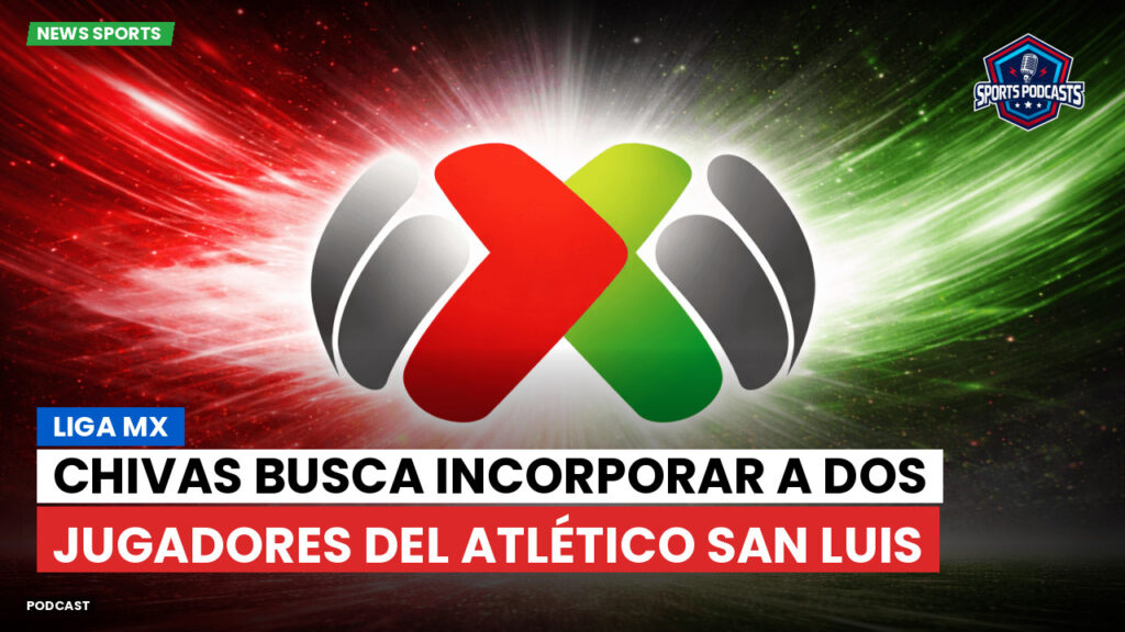 Liga Mx Podcast: Chivas busca incorporar a dos jugadores del Atlético San Luis