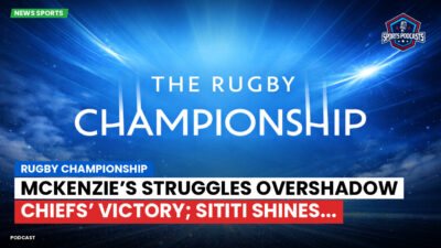 Rugby Championship Podcast: Rugby Championship : McKenzie’s Struggles Overshadow Chiefs’ Victory; Sititi Shines...