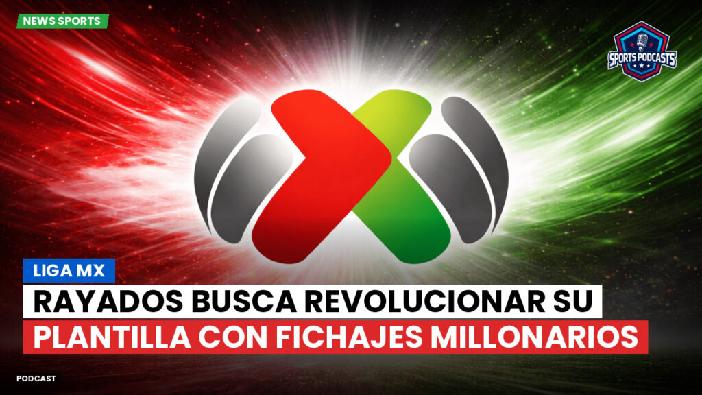 Liga Mx Podcast: Rayados busca revolucionar su plantilla con fichajes millonarios