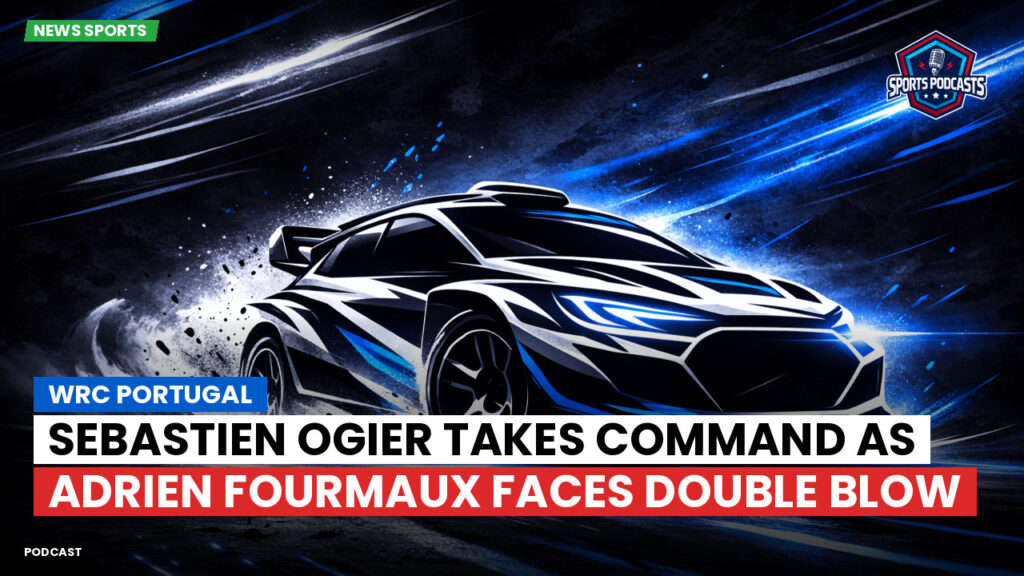 Wrc Podcast: WRC Portugal : Sebastien Ogier Takes Command as Adrien Fourmaux Faces Double Blow