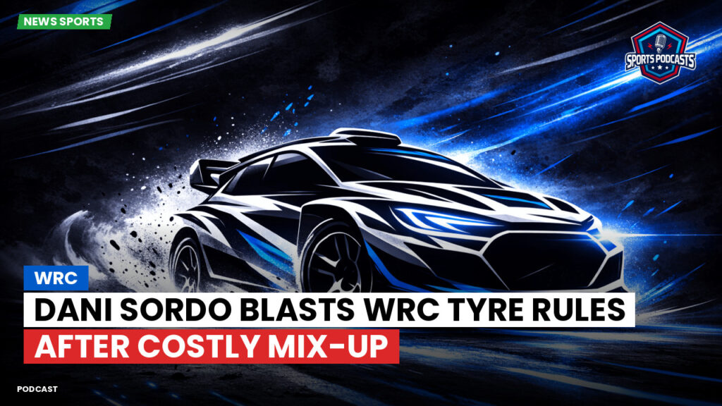 Wrc Podcast: Dani Sordo blasts WRC tyre rules after costly mix-up