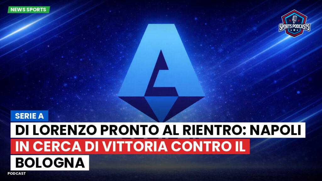 Serie A Podcast: Serie A : Di Lorenzo pronto al rientro: Napoli in cerca di vittoria contro il Bologna
