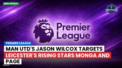 Premier League Podcast: Premier League : Man Utd's Jason Wilcox targets Leicester's rising stars Monga and Page