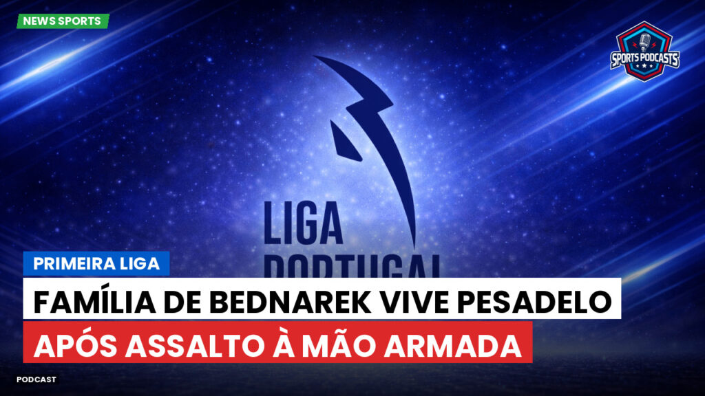 Primeira Liga Podcast: Primeira Liga : Família de Bednarek vive pesadelo após assalto à mão armada