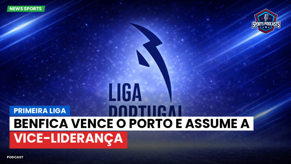 Primeira Liga Podcast: Benfica vence o Porto e assume a vice-liderança