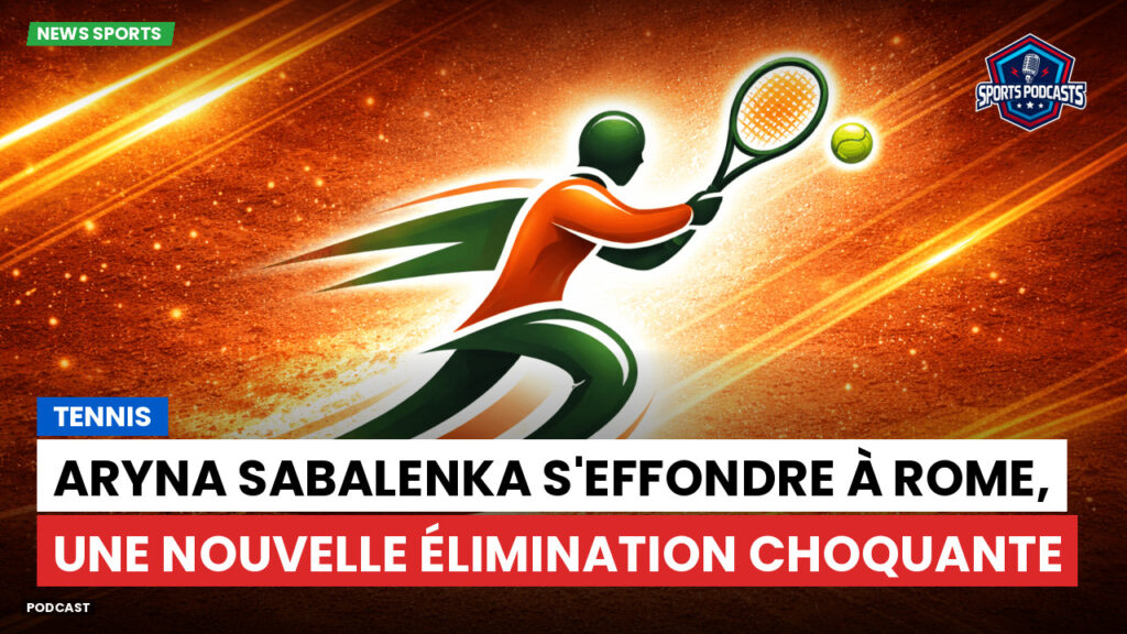 Tennis Podcast: Tennis : Aryna Sabalenka s'effondre à Rome, une nouvelle élimination choquante