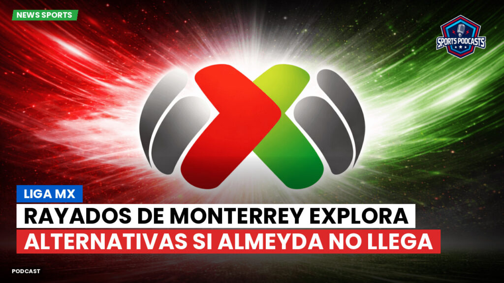 Liga Mx Podcast: Rayados de Monterrey explora alternativas si Almeyda no llega