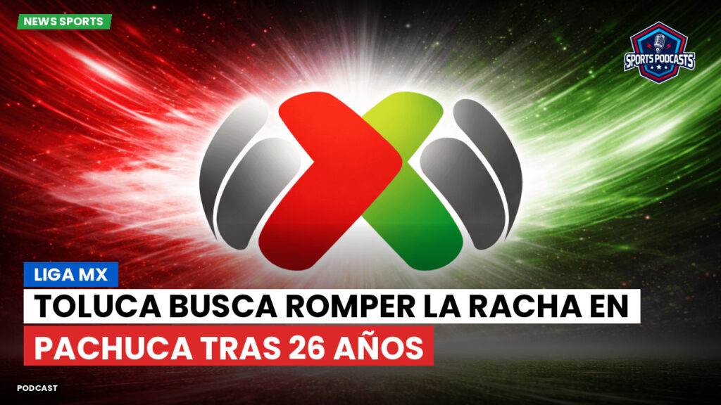 Liga Mx Podcast: Toluca busca romper la racha en Pachuca tras 26 años