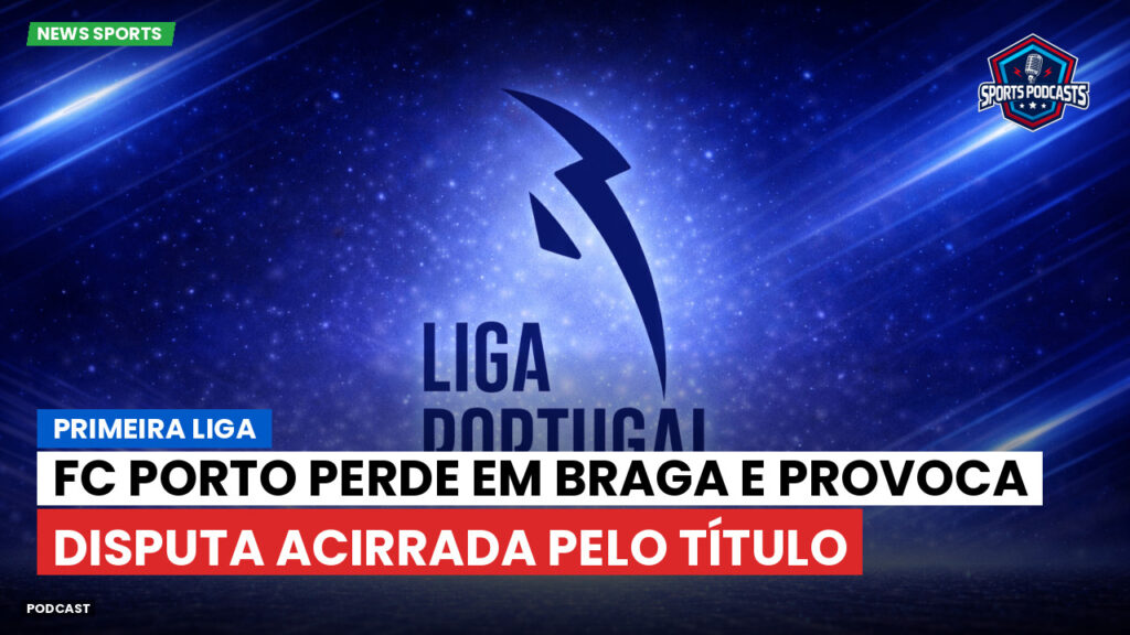 Primeira Liga Podcast: Primeira Liga : FC Porto perde em Braga e provoca disputa acirrada pelo título