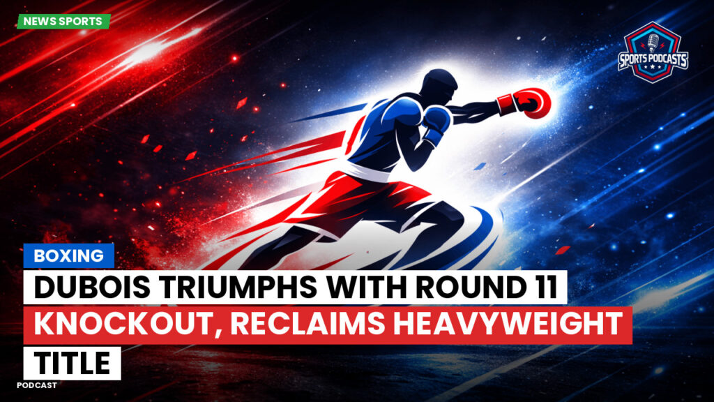 Boxe Podcast: Boxing : Dubois triumphs with Round 11 knockout, reclaims heavyweight title
