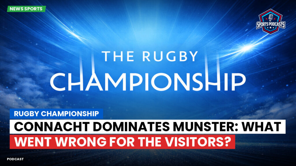 Rugby Championship Podcast: Rugby Championship : Connacht Dominates Munster: What Went Wrong for the Visitors?