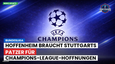 Champions League Podcast: Bundesliga : Hoffenheim braucht Stuttgarts Patzer für Champions-League-Hoffnungen