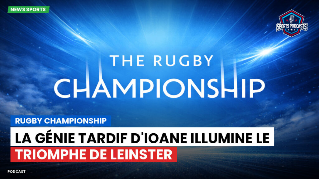 Rugby Championship Podcast: Rugby Championship : La génie tardif d'Ioane illumine le triomphe de Leinster