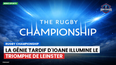 Rugby Championship Podcast: Rugby Championship : La génie tardif d'Ioane illumine le triomphe de Leinster
