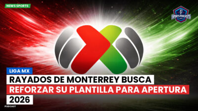 Liga MX Podcast: Rayados de Monterrey busca reforzar su plantilla para Apertura 2026