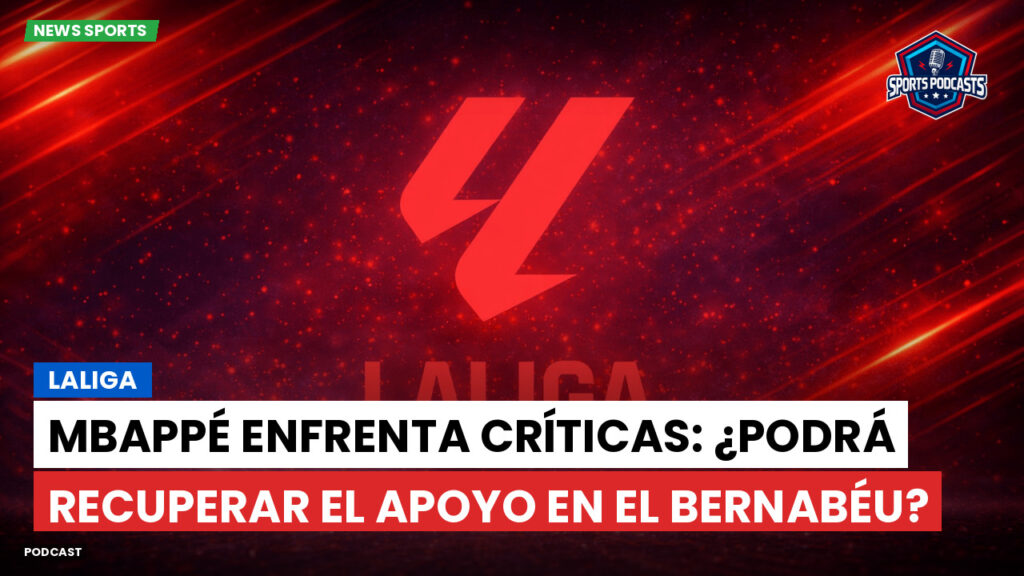 Laliga Podcast: LaLiga : Mbappé enfrenta críticas: ¿podrá recuperar el apoyo en el Bernabéu?