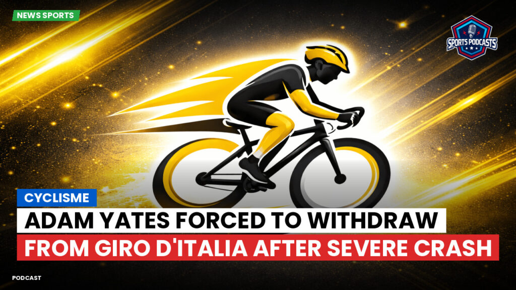Cyclisme Podcast: Cyclisme : Adam Yates forced to withdraw from Giro d'Italia after severe crash