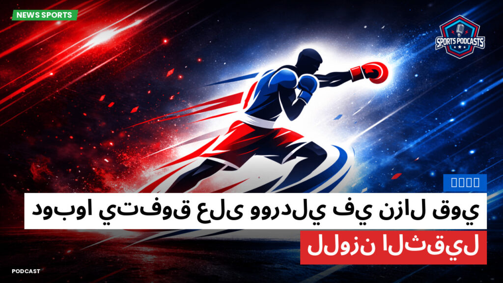Boxe Podcast: دوبوا يتفوق على ووردلي في نزال قوي للوزن الثقيل