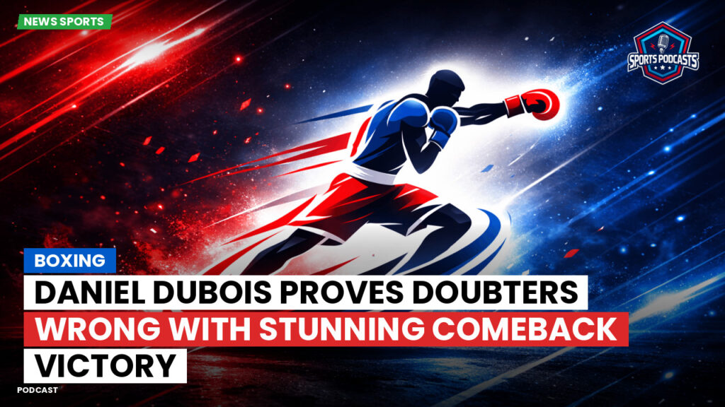Boxe Podcast: Boxing : Daniel Dubois proves doubters wrong with stunning comeback victory