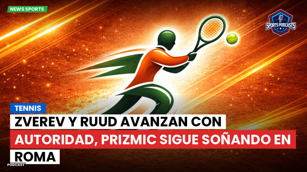Tennis Podcast: Tennis : Zverev y Ruud avanzan con autoridad, Prizmic sigue soñando en Roma