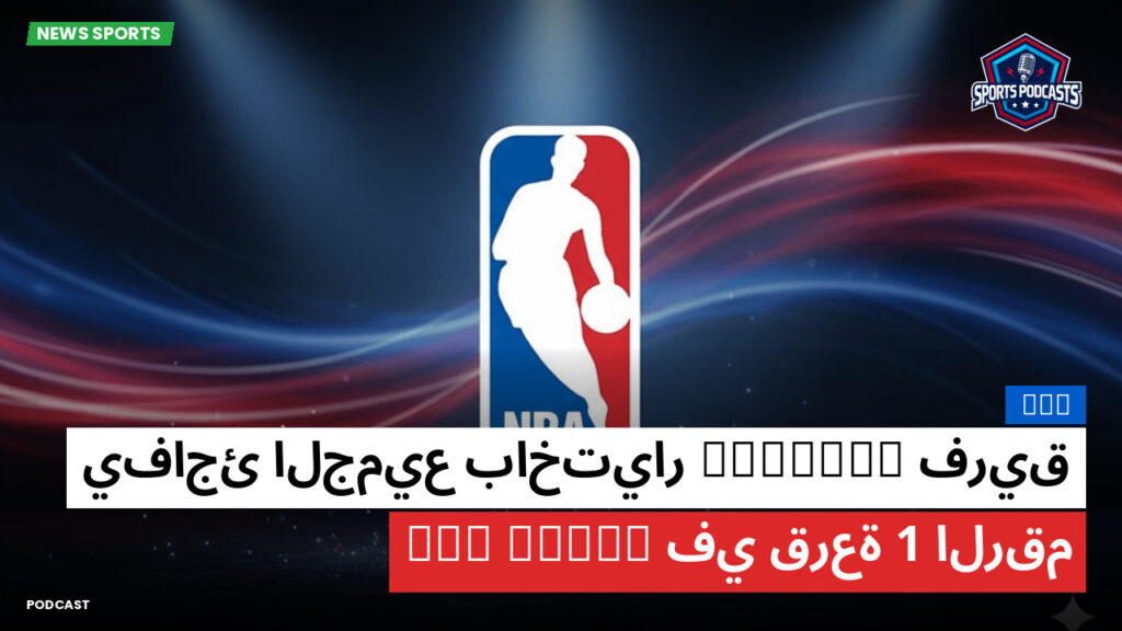 Nba Podcast: فريق Wizards يفاجئ الجميع باختيار الرقم 1 في قرعة NBA Draft