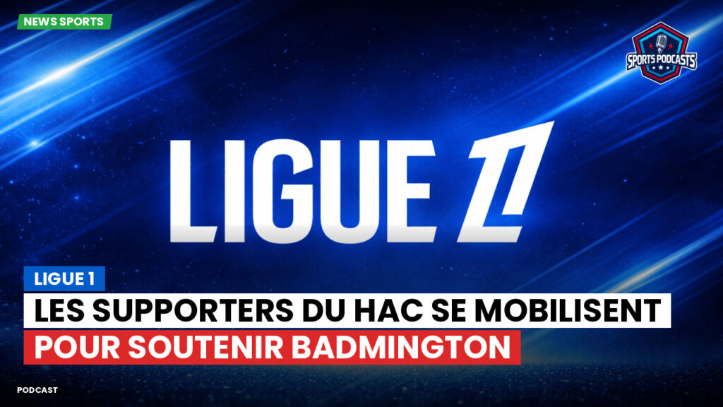 Ligue 1 Podcast: Ligue 1 : Les supporters du HAC se mobilisent pour soutenir Badmington