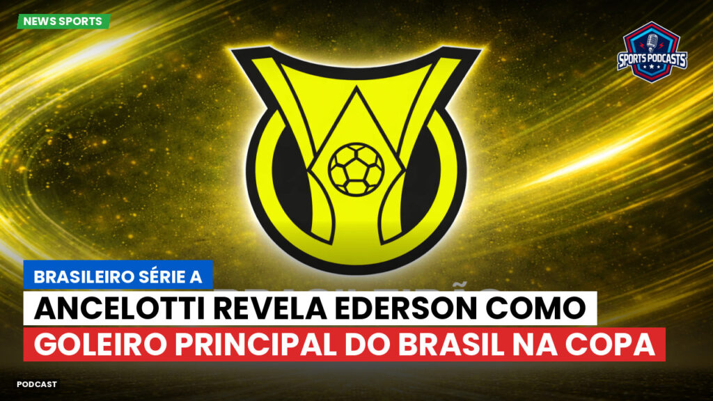 Brasileiro Serie A Podcast: Ancelotti revela Ederson como goleiro principal do Brasil na Copa
