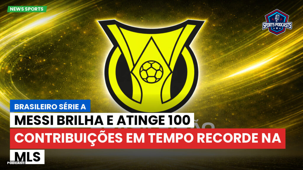 Brasileiro Serie A Podcast: Messi brilha e atinge 100 contribuições em tempo recorde na MLS