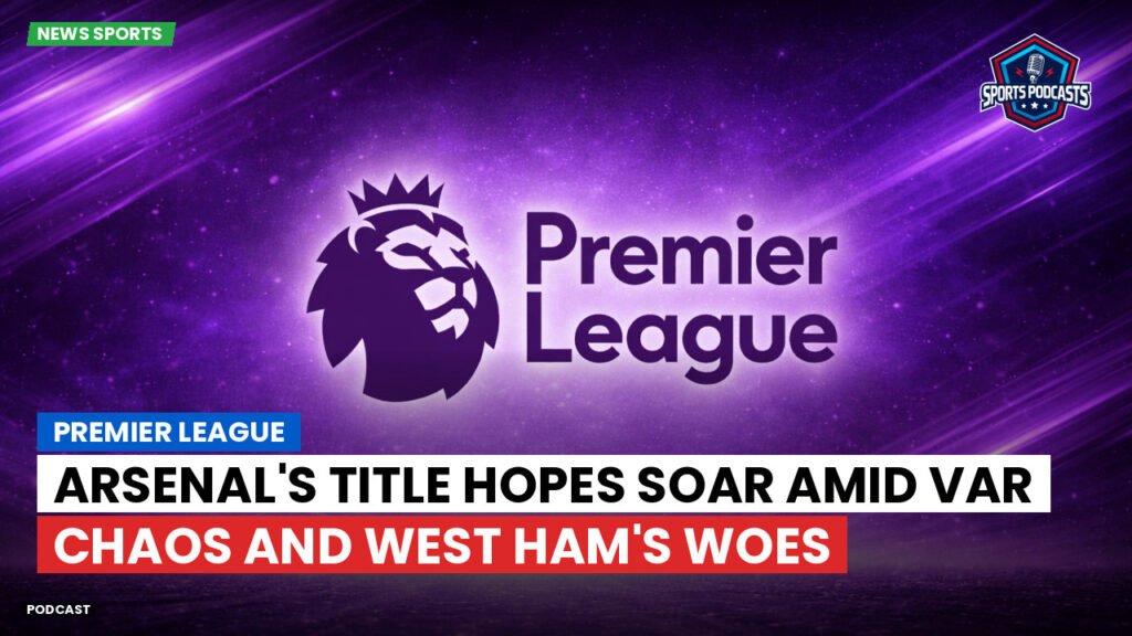 Premier League Podcast: Premier League : Arsenal's title hopes soar amid VAR chaos and West Ham's woes