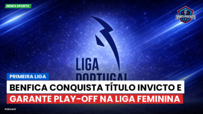 LaLiga Podcast: Primeira Liga : Benfica conquista título invicto e garante play-off na Liga Feminina