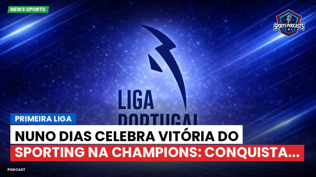 Primeira Liga Podcast: Primeira Liga : Nuno Dias celebra vitória do Sporting na Champions: conquista...