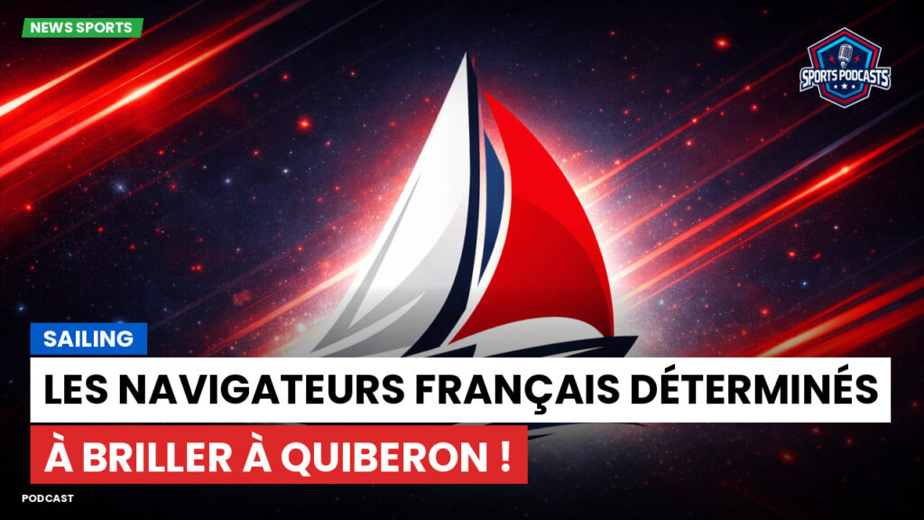 Sailing Podcast: Les navigateurs français déterminés à briller à Quiberon !