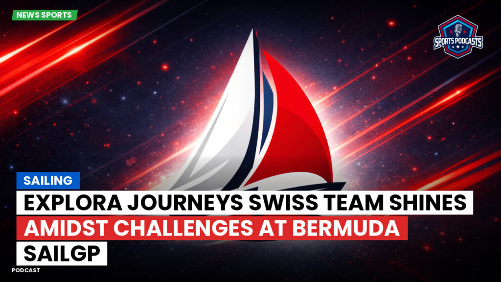 Sailing Podcast: Explora Journeys Swiss Team Shines Amidst Challenges at Bermuda SailGP