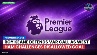 Premier League Podcast: Premier League : Roy Keane defends VAR call as West Ham challenges disallowed goal