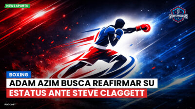 Boxeo Podcast: Boxing : Adam Azim busca reafirmar su estatus ante Steve Claggett