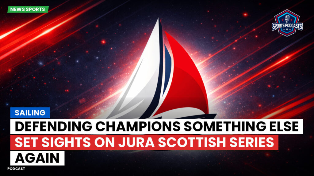 Sailing Podcast: Defending champions Something Else set sights on Jura Scottish Series again