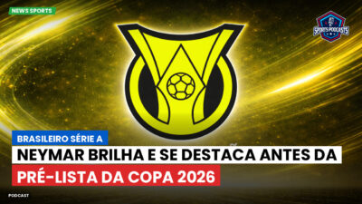 Brasileirão Série A Podcast: Neymar brilha e se destaca antes da pré-lista da Copa 2026
