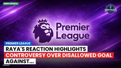 Premier League Podcast: Premier League : Raya's Reaction Highlights Controversy Over Disallowed Goal Against...