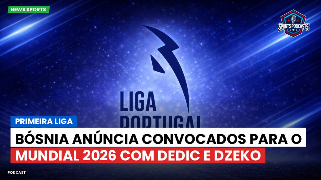 Primeira Liga Podcast: Primeira Liga : Bósnia anúncia convocados para o Mundial 2026 com Dedic e Dzeko